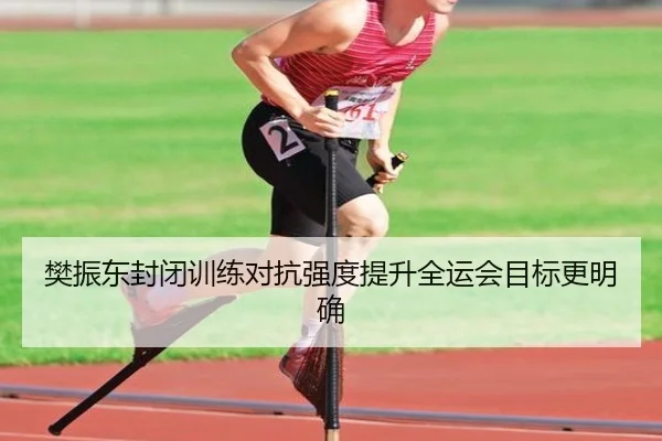 樊振东封闭训练对抗强度提升全运会目标更明确