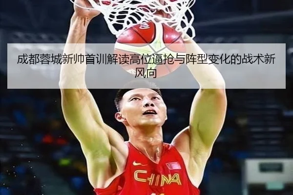 成都蓉城新帅首训解读高位逼抢与阵型变化的战术新风向
