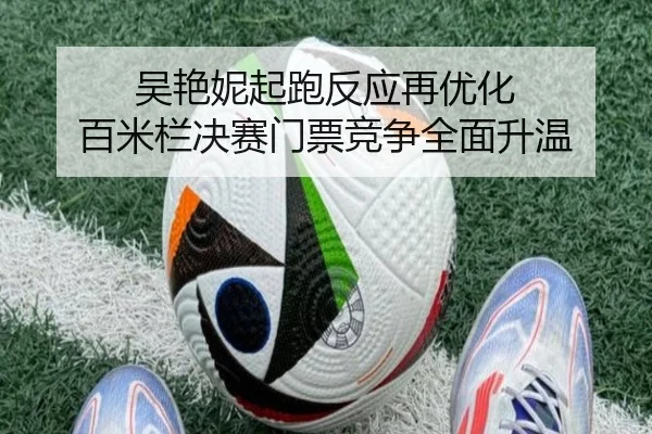 吴艳妮起跑反应再优化 百米栏决赛门票竞争全面升温