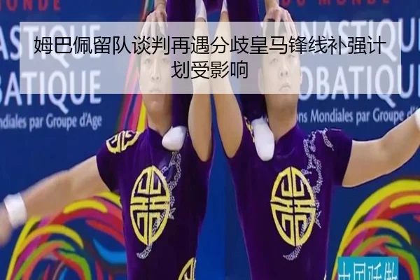 姆巴佩留队谈判再遇分歧皇马锋线补强计划受影响